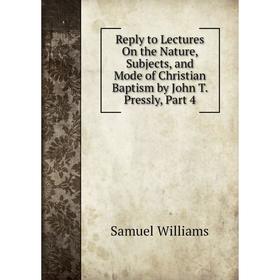 

Книга Reply to Lectures On the Nature, Subjects, and Mode of Christian Baptism by John T. Pressly, Part 4