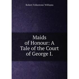 

Книга Maids of Honour: A Tale of the Court of George I