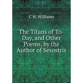 

Книга The Titans of To-Day, and Other Poems, by the Author of Sesostris