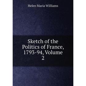 

Книга Sketch of the Politics of France, 1793-94, Volume 2