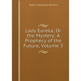 

Книга Lady Eureka, Or the Mystery: A Prophecy of the Future, Volume 3