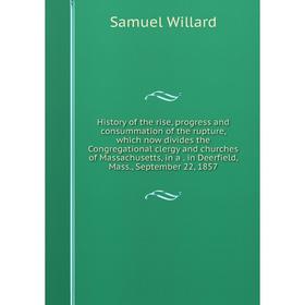 

Книга History of the rise, progress and consummation of the rupture, which now divides the Congregational clergy and churches of Massachusetts, in a.