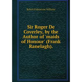 

Книга Sir Roger De Coverley, by the Author of 'maids of Honour' (Frank Ranelagh).
