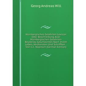 

Книга Nürnbergisches Gelehrten-Lexicon Oder Beschreibung Aller Nürnbergischen Gelehrten Beyderley Geschlechtes Nach Ihrem Leben, Verdiensten Und Schri