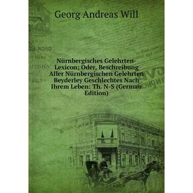 

Книга Nürnbergisches Gelehrten-Lexicon; Oder, Beschreibung Aller Nürnbergischen Gelehrten Beyderley Geschlechtes Nach Ihrem Leben