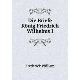 

Книга Die Briefe König Friedrich Wilhelms I