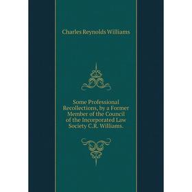 

Книга Some Professional Recollections, by a Former Member of the Council of the Incorporated Law Society C.R. Williams
