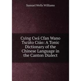 

Книга Cying Cwá Cfan Wano Tscüto Ciúo: A Tonic Dictionary of the Chinese Language in the Canton Dialect