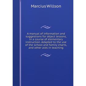 

Книга A manual of information and suggestions for object lessons, in a course of elementary instruction. Adapted to the use of the school and family c