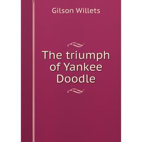 

Книга The triumph of Yankee Doodle