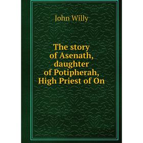 

Книга The story of Asenath, daughter of Potipherah, High Priest of On
