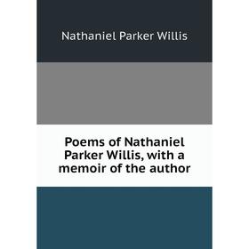 

Книга Poems of Nathaniel Parker Willis, with a memoir of the author