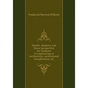 

Книга Shades, shadows and linear perspective for students of engineering or architecture, professional draughtsmen