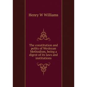 

Книга The constitution and polity of Wesleyan Methodism, being a digest of its laws and institutions