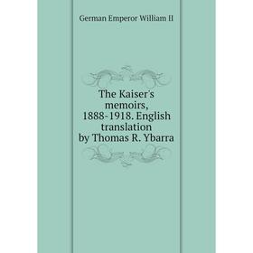 

Книга The Kaiser's memoirs, 1888-1918. English translation by Thomas R. Ybarra