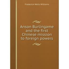 

Книга Anson Burlingame and the first Chinese mission to foreign powers