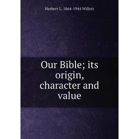 

Книга Our Bible; its origin, character and value