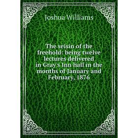 

Книга The seisin of the freehold: being twelve lectures delivered in Gray's Inn hall in the months of January and February