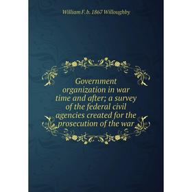 

Книга Government organization in war time and after; a survey of the federal civil agencies created for the prosecution of the war