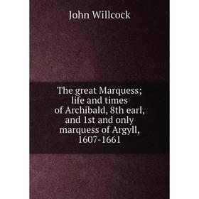 

Книга The great Marquess; life and times of Archibald, 8th earl, and 1st and only marquess of Argyll, 1607-1661