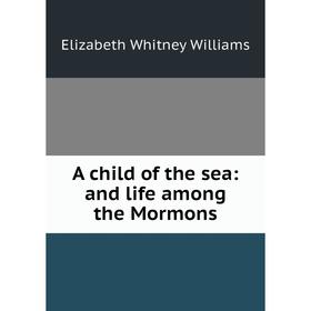 

Книга A child of the sea: and life among the Mormons