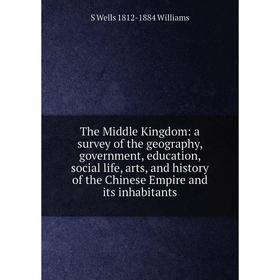 

Книга The Middle Kingdom: a survey of the geography, government, education, social life, arts, and history of the Chinese Empire and its inhabitants