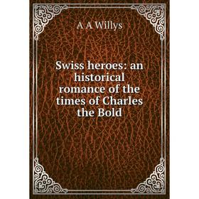 

Книга Swiss heroes: an historical romance of the times of Charles the Bold