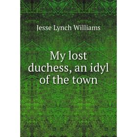 

Книга My lost duchess, an idyl of the town