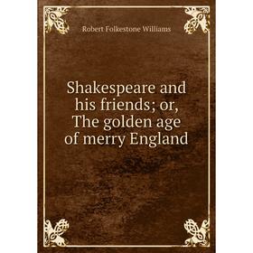 

Книга Shakespeare and his friends; or, The golden age of merry England
