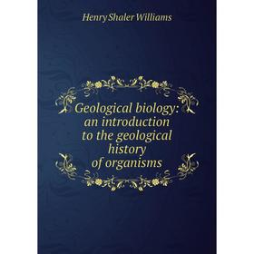 

Книга Geological biology: an introduction to the geological history of organisms
