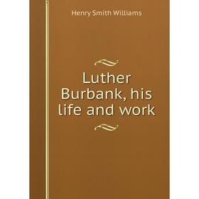 

Книга Luther Burbank, his life and work