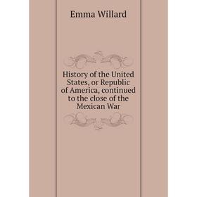 

Книга History of the United States, or Republic of America, continued to the close of the Mexican War