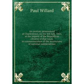 

Книга An oration, pronounced at Charlestown, on the 4th July, 1821, at the request of the Republican citizens of that town, in commemoration of the an