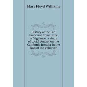 

Книга History of the San Francisco Committee of Vigilance: a study of social control on the California frontier in the days of the gold rush