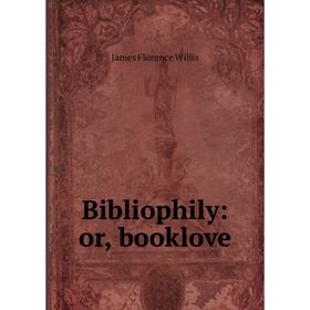 

Книга Bibliophily: or, booklove