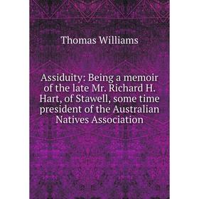 

Книга Assiduity: Being a memoir of the late Mr. Richard H. Hart, of Stawell, some time president of the Australian Natives Association
