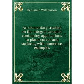 

Книга An elementary treatise on the integral calculus, containing applications to plane curves and surfaces, with numerous examples