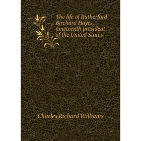 

Книга The life of Rutherford Birchard Hayes, nineteenth president of the United States