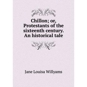 

Книга Chillon; or, Protestants of the sixteenth century. An historical tale