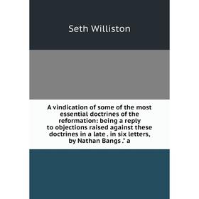 

Книга A vindication of some of the most essential doctrines of the reformation: being a reply to objections raised against these doctrines in a late.