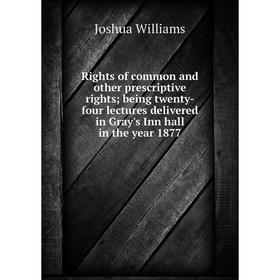 

Книга Rights of common and other prescriptive rights; being twenty-four lectures delivered in Gray's Inn hall in the year 1877
