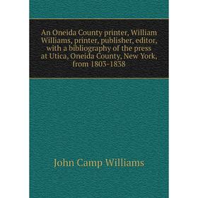 

Книга An Oneida County printer, William Williams, printer, publisher, editor, with a bibliography of the press at Utica, Oneida County, New York, from