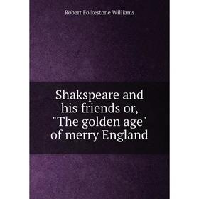 

Книга Shakspeare and his friends or, The golden age of merry England