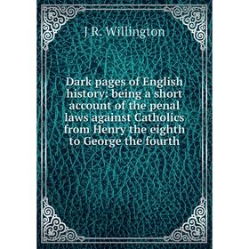 

Книга Dark pages of English history: being a short account of the penal laws against Catholics from Henry the eighth to George the fourth
