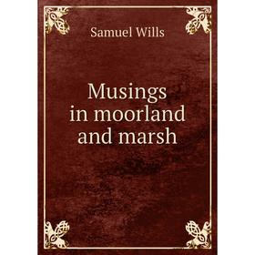 

Книга Musings in moorland and marsh
