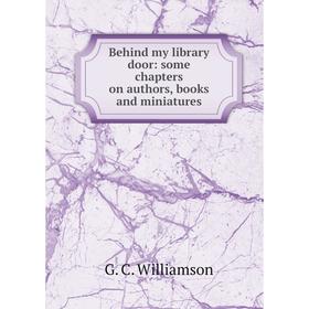 

Книга Behind my library door: some chapters on authors, books and miniatures