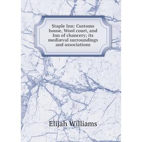 

Книга Staple Inn: Customs house, Wool court, and Inn of chancery; its mediæval surroundings and associations