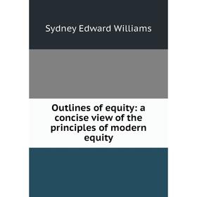

Книга Outlines of equity: a concise view of the principles of modern equity