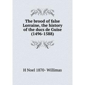 

Книга The brood of false Lorraine, the history of the ducs de Guise (1496-1588)