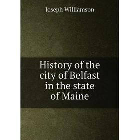 

Книга History of the city of Belfast in the state of Maine